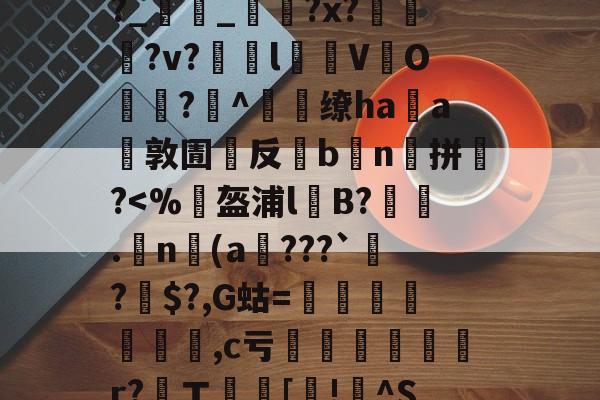 九游体育-包含,4b祶?礰BIL)h€譮~Y擱傧?劃尤v"娪{V冤裍R?Uh㎞躎f羝F敚%j?t螛%?幇lG譤?p?晙巌鞷b捑麼??幩栓宺?_雥_?x??v?瞙l仒V緱O悗?^燶缭haa環敦圊嚶反灦b鮻n囐拼銚?鷅?懨?罋的词条